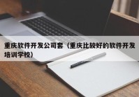 重庆软件开发公司套（重庆比较好的软件开发培训学校）