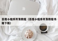 百度小程序开发教程（百度小程序开发教程书籍下载）