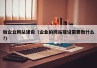 做企业网站建设（企业的网站建设需要做什么?）