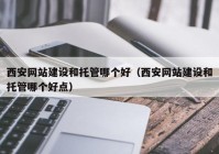 西安网站建设和托管哪个好（西安网站建设和托管哪个好点）