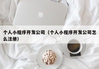 个人小程序开发公司（个人小程序开发公司怎么注册）