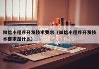 微信小程序开发技术要求（微信小程序开发技术要求是什么）