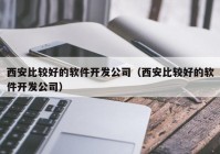 西安比较好的软件开发公司（西安比较好的软件开发公司）