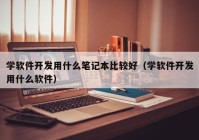 学软件开发用什么笔记本比较好（学软件开发用什么软件）