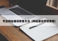 专业网站建设销售方法（网站建设营销策略）