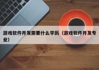 游戏软件开发需要什么学历（游戏软件开发专业）