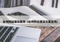 台州网站建设服务（台州网站建设方案咨询）