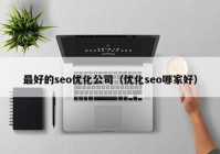 最好的seo优化公司（优化seo哪家好）