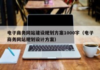 电子商务网站建设规划方案1000字（电子商务网站规划设计方案）