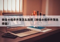 微信小程序开发怎么选择（微信小程序开发选择器）