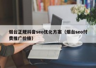 烟台正规抖音seo优化方案（烟台seo付费推广价格）