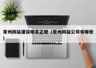 常州网站建设哪家正规（常州网站公司有哪些）