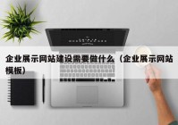 企业展示网站建设需要做什么（企业展示网站模板）