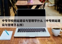 中专学校网站建设与管理学什么（中专网站建设与管理怎么样）