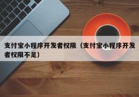 支付宝小程序开发者权限（支付宝小程序开发者权限不足）