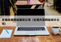 无锡高端网站建设公司（无锡大型网站设计公司）