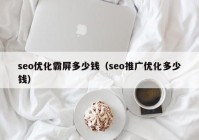 seo优化霸屏多少钱（seo推广优化多少钱）