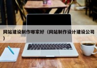 网站建设制作哪家好（网站制作设计建设公司）