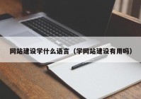 网站建设学什么语言（学网站建设有用吗）