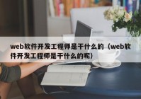 web软件开发工程师是干什么的（web软件开发工程师是干什么的呢）