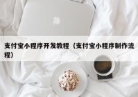 支付宝小程序开发教程（支付宝小程序制作流程）