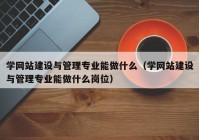 学网站建设与管理专业能做什么（学网站建设与管理专业能做什么岗位）