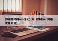 郑州最好的seo优化公司（郑州seo网络优化公司）