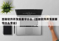 想做软件开发需要学什么（想做软件开发需要学什么专业）