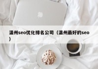 温州seo优化排名公司（温州最好的seo）