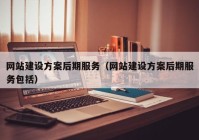 网站建设方案后期服务（网站建设方案后期服务包括）