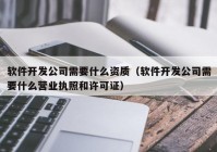 软件开发公司需要什么资质（软件开发公司需要什么营业执照和许可证）