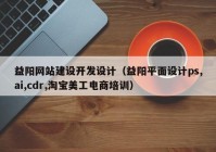 益阳网站建设开发设计（益阳平面设计ps,ai,cdr,淘宝美工电商培训）