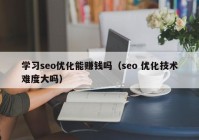 学习seo优化能赚钱吗（seo 优化技术难度大吗）