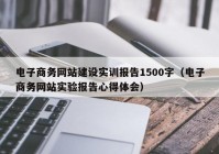 电子商务网站建设实训报告1500字（电子商务网站实验报告心得体会）