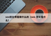 seo优化师是做什么的（seo 优化是什么）