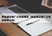 网站建设推广公司找哪家（网站建设推广公司找哪家公司）