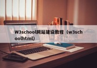 W3school网站建设教程（w3schoolhtml）