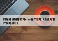 网站建设制作公司crm客户管理（企业对客户网站设计）