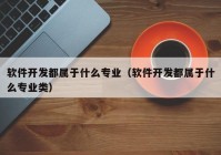 软件开发都属于什么专业（软件开发都属于什么专业类）