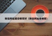 微信网站建设哪家好（微信网站有哪些）