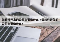 做软件开发的公司主要做什么（做软件开发的公司主要做什么）