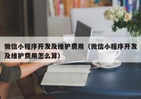 微信小程序开发及维护费用（微信小程序开发及维护费用怎么算）