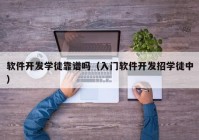 软件开发学徒靠谱吗（入门软件开发招学徒中）