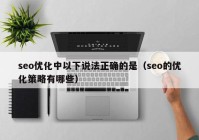 seo优化中以下说法正确的是（seo的优化策略有哪些）