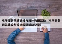 电子商务网站建设与设计教研活动（电子商务网站建设与设计教研活动记录）