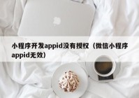 小程序开发appid没有授权（微信小程序appid无效）