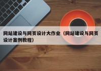 网站建设与网页设计大作业（网站建设与网页设计案例教程）