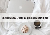 手机网站建设公司服务（手机网站建站平台）