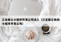 三足鼎立小程序开发公司法人（三足鼎立休闲小程序开发公司）