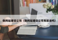 做网站建设公司（做网站建设公司有前途吗）